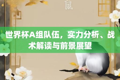 世界杯A组队伍，实力分析、战术解读与前景展望