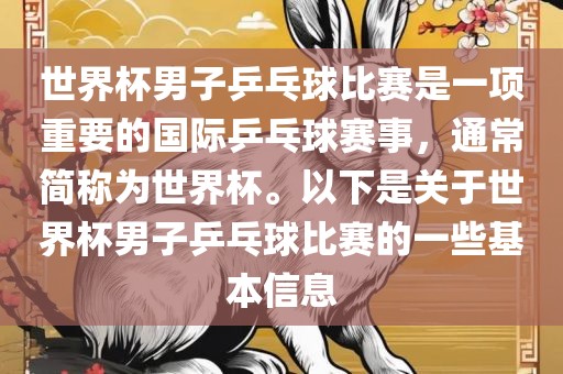 世界杯男子乒乓球比赛是一项重要的国际乒乓球赛事，通常简称为世界杯。以下是关于世界杯男子乒乓球比赛的一些基本信息