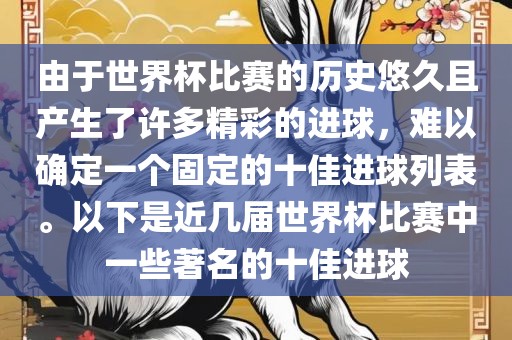由于世界杯比赛的历史悠久且产生了许多精彩的进球，难以确定一个固定的十佳进球列表。以下是近几届世界杯比赛中一些著名的十佳进球