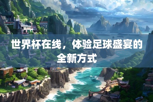 世界杯在线，体验足球盛宴的全新方式