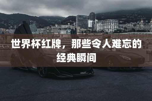 世界杯红牌，那些令人难忘的经典瞬间
