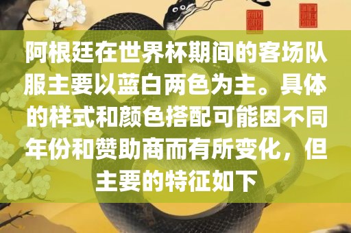 阿根廷在世界杯期间的客场队服主要以蓝白两色为主。具体的样式和颜色搭配可能因不同年份和赞助商而有所变化，但主要的特征如下
