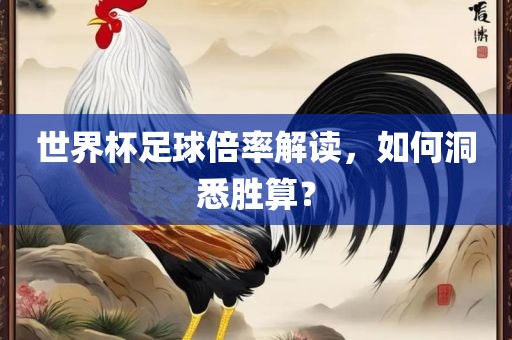 世界杯足球倍率解读，如何洞悉胜算？