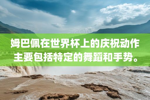 姆巴佩在世界杯上的庆祝动作主要包括特定的舞蹈和手势。