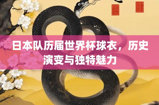 日本队历届世界杯球衣，历史演变与独特魅力