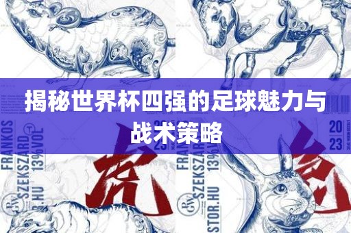 揭秘世界杯四强的足球魅力与战术策略