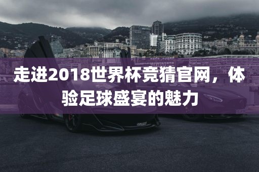 走进2018世界杯竞猜官网，体验足球盛宴的魅力