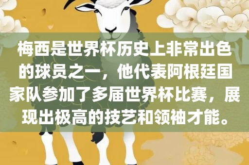 梅西是世界杯历史上非常出色的球员之一，他代表阿根廷国家队参加了多届世界杯比赛，展现出极高的技艺和领袖才能。