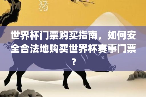 世界杯门票购买指南，如何安全合法地购买世界杯赛事门票？