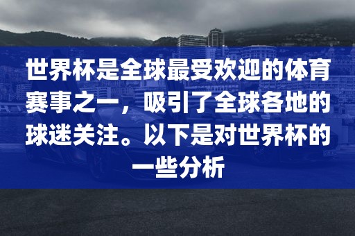 世界杯是全球最受欢迎的体育赛事之一，吸引了全球各地的球迷关注。以下是对世界杯的一些分析