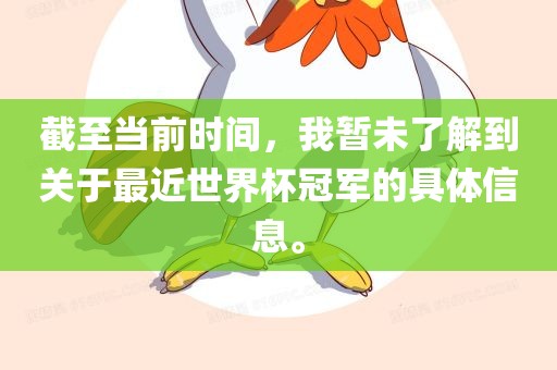 截至当前时间，我暂未了解到关于最近世界杯冠军的具体信息。