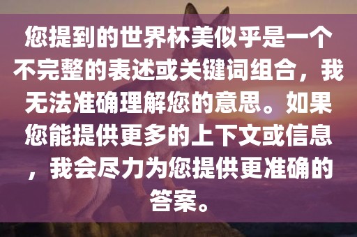 您提到的世界杯美似乎是一个不完整的表述或关键词组合，我无法准确理解您的意思。如果您能提供更多的上下文或信息，我会尽力为您提供更准确的答案。