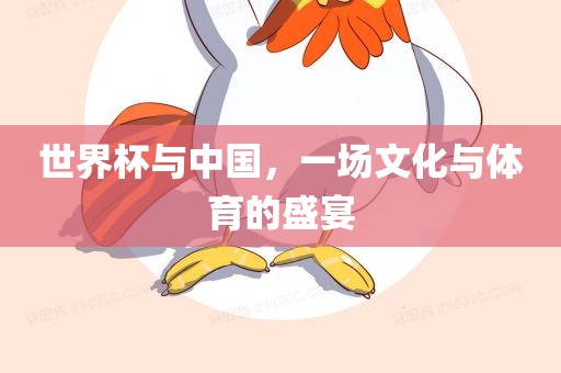 世界杯与中国，一场文化与体育的盛宴
