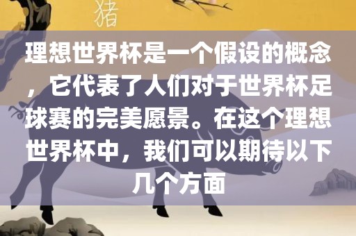 理想世界杯是一个假设的概念，它代表了人们对于世界杯足球赛的完美愿景。在这个理想世界杯中，我们可以期待以下几个方面