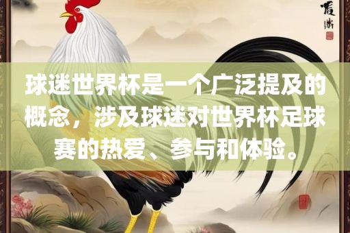 球迷世界杯是一个广泛提及的概念，涉及球迷对世界杯足球赛的热爱、参与和体验。