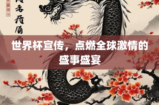 世界杯宣传，点燃全球激情的盛事盛宴