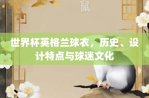 世界杯英格兰球衣，历史、设计特点与球迷文化