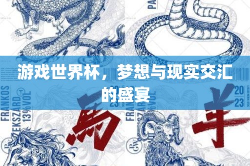 游戏世界杯，梦想与现实交汇的盛宴