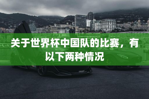 关于世界杯中国队的比赛，有以下两种情况