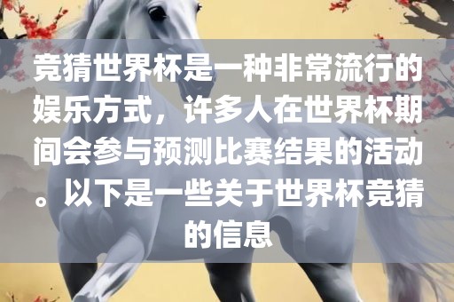 竞猜世界杯是一种非常流行的娱乐方式，许多人在世界杯期间会参与预测比赛结果的活动。以下是一些关于世界杯竞猜的信息