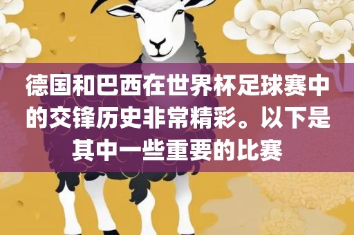 德国和巴西在世界杯足球赛中的交锋历史非常精彩。以下是其中一些重要的比赛