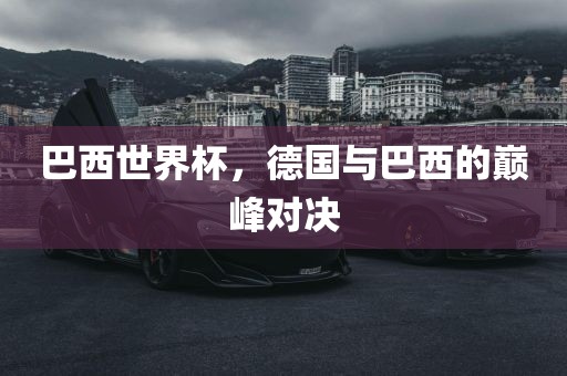 巴西世界杯，德国与巴西的巅峰对决