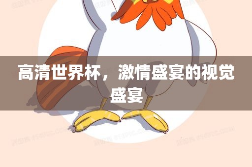 高清世界杯，激情盛宴的视觉盛宴