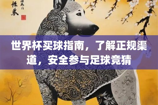 世界杯买球指南，了解正规渠道，安全参与足球竞猜