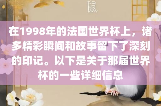 在1998年的法国世界杯上，诸多精彩瞬间和故事留下了深刻的印记。以下是关于那届世界杯的一些详细信息