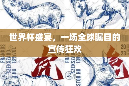 世界杯盛宴，一场全球瞩目的宣传狂欢