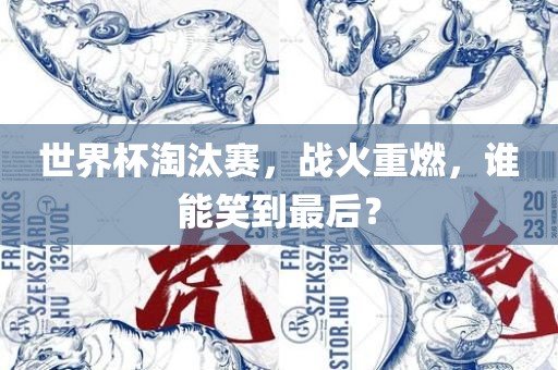 世界杯淘汰赛，战火重燃，谁能笑到最后？