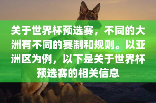 关于世界杯预选赛，不同的大洲有不同的赛制和规则。以亚洲区为例，以下是关于世界杯预选赛的相关信息