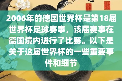2006年的德国世界杯是第18届世界杯足球赛事，该届赛事在德国境内进行了比赛。以下是关于这届世界杯的一些重要事件和细节