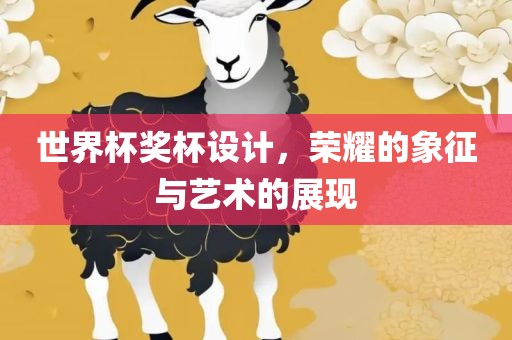 世界杯奖杯设计，荣耀的象征与艺术的展现