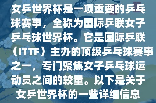 女乒世界杯是一项重要的乒乓球赛事，全称为国际乒联女子乒乓球世界杯。它是国际乒联（ITTF）主办的顶级乒乓球赛事之一，专门聚焦女子乒乓球运动员之间的较量。以下是关于女乒世界杯的一些详细信息