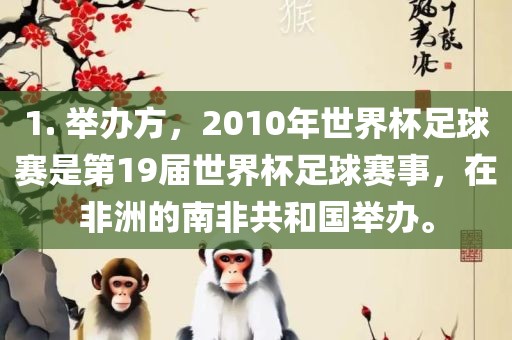 1. 举办方，2010年世界杯足球赛是第19届世界杯足球赛事，在非洲的南非共和国举办。