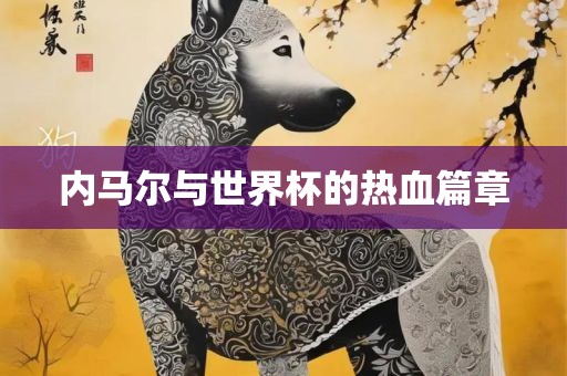 内马尔与世界杯的热血篇章
