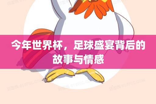 今年世界杯，足球盛宴背后的故事与情感江门市永晋源无纺布有限公司