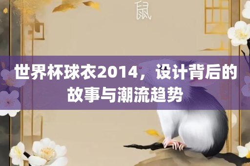 世界杯球衣2014，设计背后的故事与潮流趋势