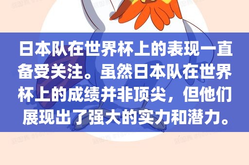 日本队在世界杯上的表现一直备受关注。虽然日本队在世界杯上的成绩并非顶尖，但他们展现出了强大的实力和潜力。