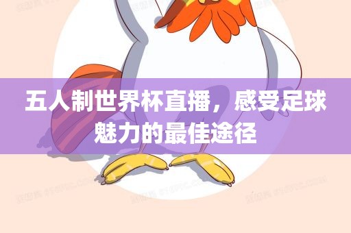 五人制世界杯直播，感受足球魅力的最佳途径