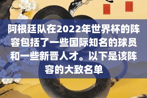 阿根廷队在2022年世界杯的阵容包括了一些国际知名的球员和一些新晋人才。以下是该阵容的大致名单