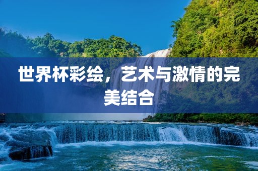 世界杯彩绘，艺术与激情的完美结合