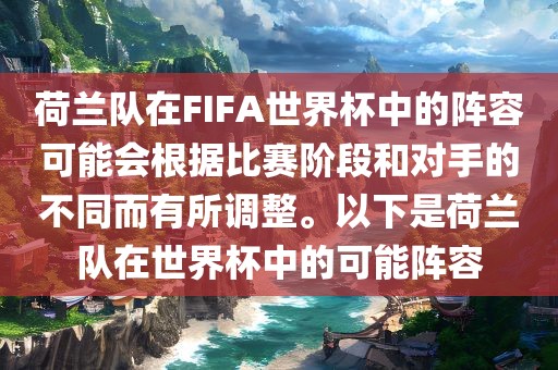 荷兰队在FIFA世界杯中的阵容可能会根据比赛阶段和对手的不同而有所调整。以下是荷兰队在世界杯中的可能阵容