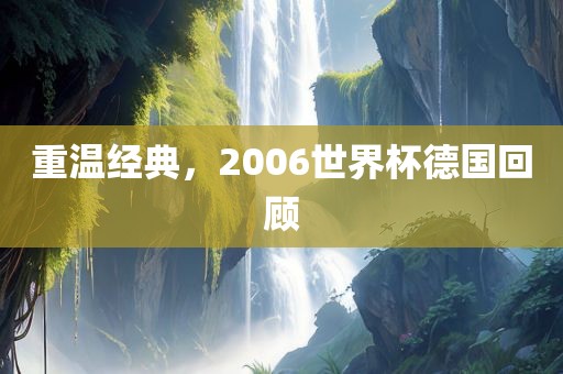 重温经典，2006世界杯德国回顾