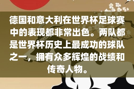 德国和意大利在世界杯足球赛中的表现都非常出色。两队都是世界杯历史上最成功的球队之一，拥有众多辉煌的战绩和传奇人物。