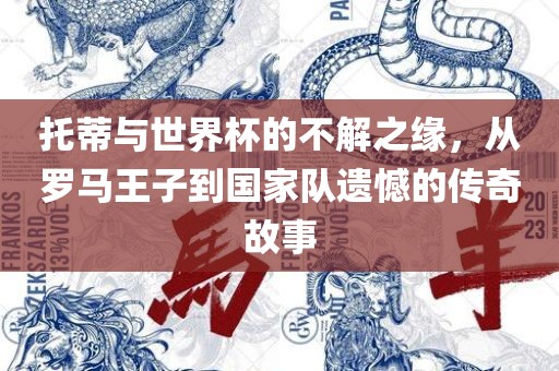 托蒂与世界杯的不解之缘，从罗马王子到国家队遗憾的传奇故事
