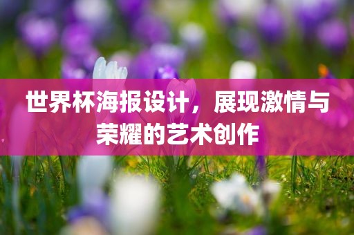 世界杯海报设计，展现激情与荣耀的艺术创作