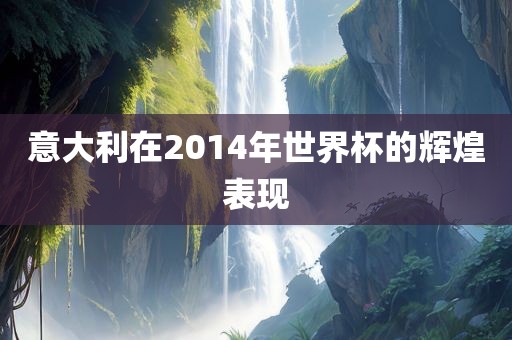 意大利在2014年世界杯的辉煌表现