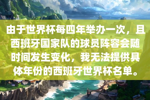 由于世界杯每四年举办一次，且西班牙国家队的球员阵容会随时间发生变化，我无法提供具体年份的西班牙世界杯名单。